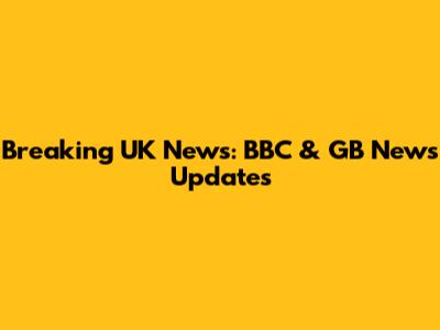 Breaking UK News: BBC & GB News Updates