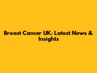 Breast Cancer UK: Latest News & Insights