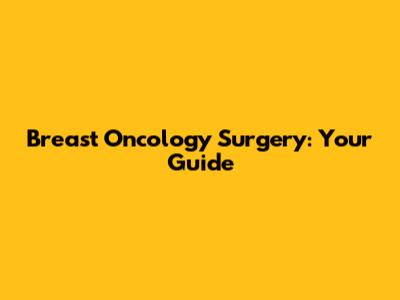 Breast Oncology Surgery: Your Guide