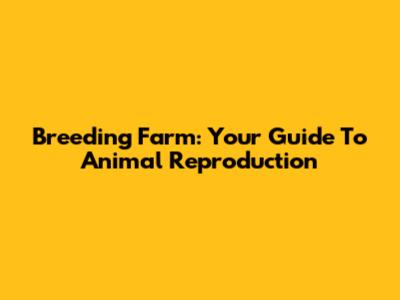 Breeding Farm: Your Guide To Animal Reproduction