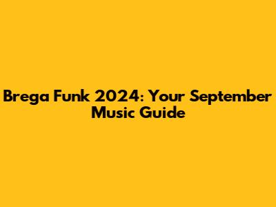 Brega Funk 2024: Your September Music Guide