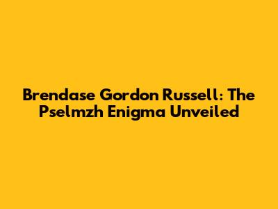 Brendase Gordon Russell: The Pselmzh Enigma Unveiled