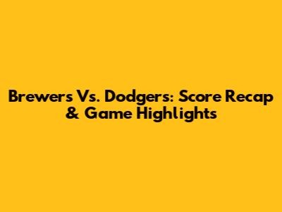 Brewers Vs. Dodgers: Score Recap & Game Highlights