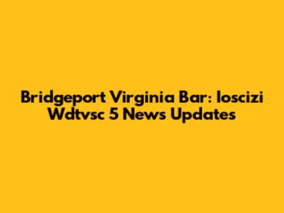 Bridgeport Virginia Bar: Ioscizi Wdtvsc 5 News Updates