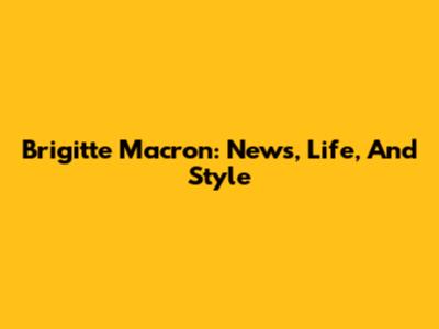Brigitte Macron: News, Life, And Style