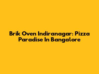 Brik Oven Indiranagar: Pizza Paradise In Bangalore