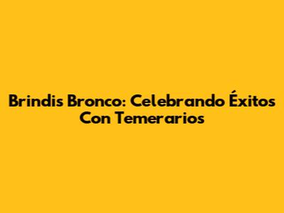 Brindis Bronco: Celebrando Éxitos Con Temerarios