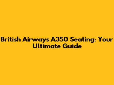 British Airways A350 Seating: Your Ultimate Guide