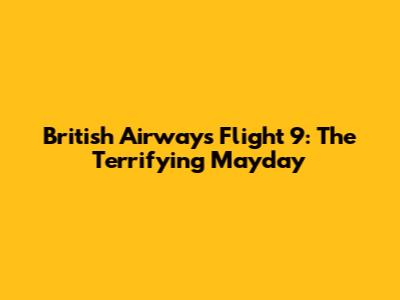 British Airways Flight 9: The Terrifying Mayday