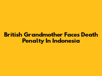 British Grandmother Faces Death Penalty In Indonesia