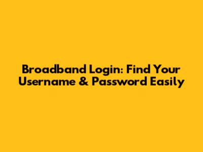 Broadband Login: Find Your Username & Password Easily