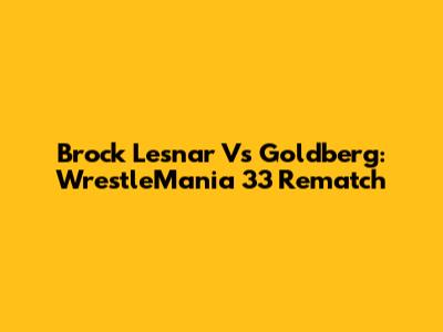 Brock Lesnar Vs Goldberg: WrestleMania 33 Rematch