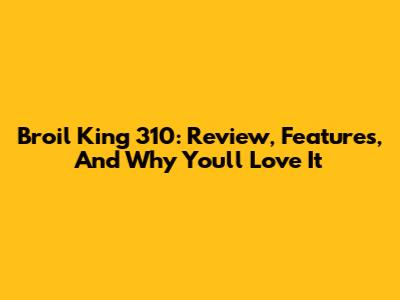 Broil King 310: Review, Features, And Why You'll Love It