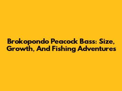Brokopondo Peacock Bass: Size, Growth, And Fishing Adventures
