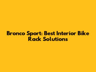 Bronco Sport: Best Interior Bike Rack Solutions