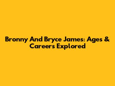 Bronny And Bryce James: Ages & Careers Explored