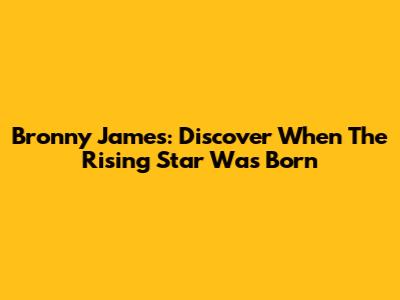 Bronny James: Discover When The Rising Star Was Born