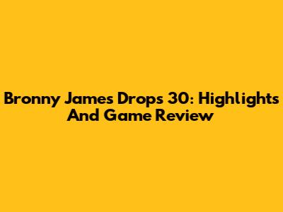 Bronny James Drops 30: Highlights And Game Review