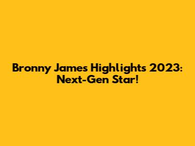 Bronny James Highlights 2023: Next-Gen Star!