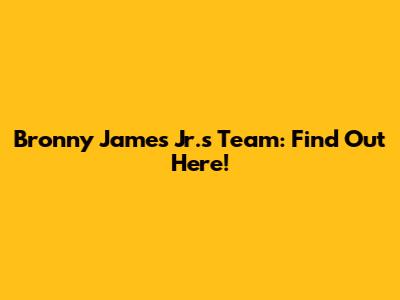 Bronny James Jr.'s Team: Find Out Here!