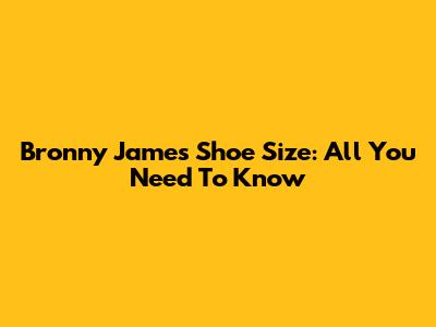 Bronny James Shoe Size: All You Need To Know