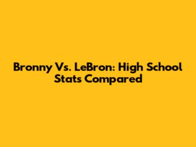 Bronny Vs. LeBron: High School Stats Compared