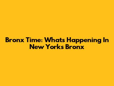 Bronx Time: What's Happening In New York's Bronx