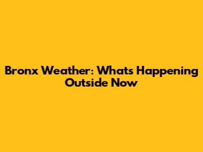 Bronx Weather: What's Happening Outside Now