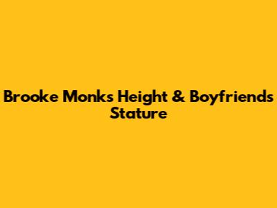 Brooke Monk's Height & Boyfriend's Stature