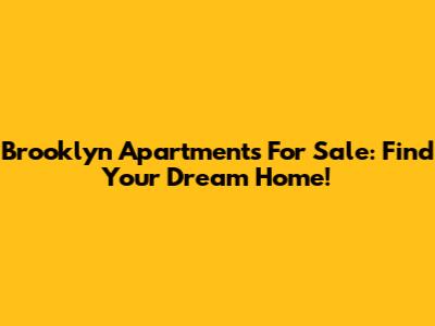Brooklyn Apartments For Sale: Find Your Dream Home!