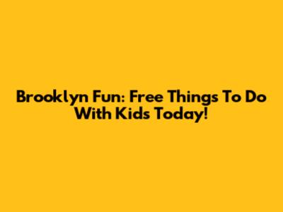Brooklyn Fun: Free Things To Do With Kids Today!