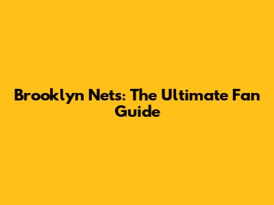 Brooklyn Nets: The Ultimate Fan Guide