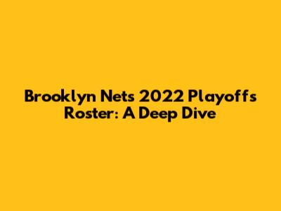 Brooklyn Nets 2022 Playoffs Roster: A Deep Dive