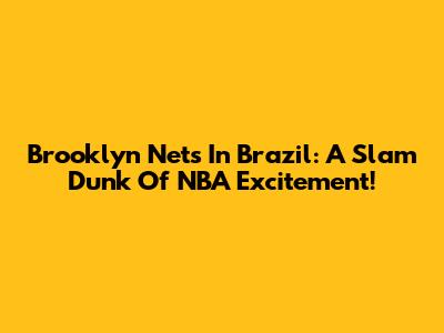 Brooklyn Nets In Brazil: A Slam Dunk Of NBA Excitement!