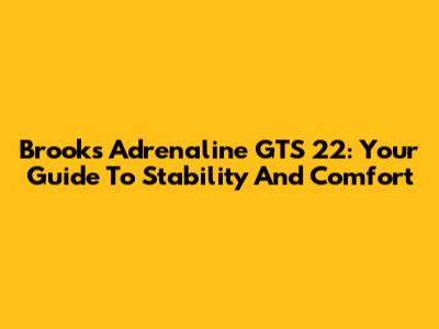 Brooks Adrenaline GTS 22: Your Guide To Stability And Comfort