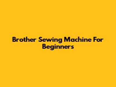 Brother Sewing Machine For Beginners