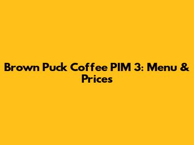 Brown Puck Coffee PIM 3: Menu & Prices