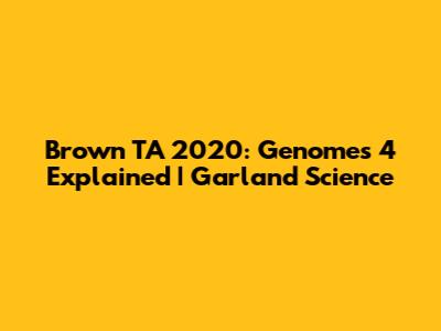 Brown TA 2020: Genomes 4 Explained | Garland Science