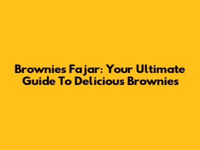 Brownies Fajar: Your Ultimate Guide To Delicious Brownies