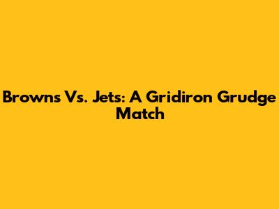 Browns Vs. Jets: A Gridiron Grudge Match