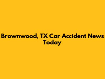 Brownwood, TX Car Accident News Today