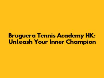 Bruguera Tennis Academy HK: Unleash Your Inner Champion