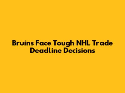 Bruins Face Tough NHL Trade Deadline Decisions