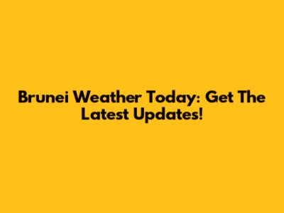 Brunei Weather Today: Get The Latest Updates!