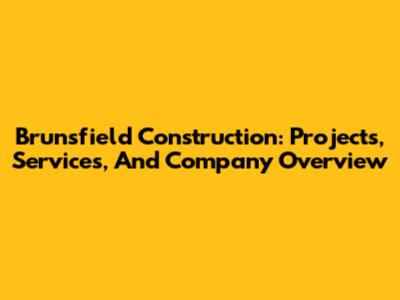 Brunsfield Construction: Projects, Services, And Company Overview