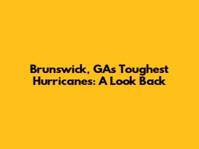 Brunswick, GA's Toughest Hurricanes: A Look Back