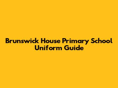 Brunswick House Primary School Uniform Guide