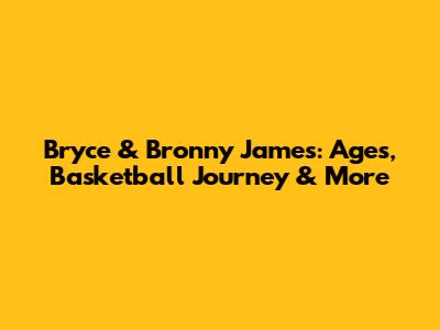 Bryce & Bronny James: Ages, Basketball Journey & More