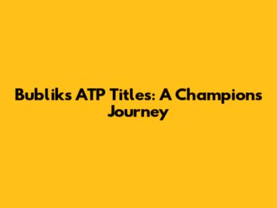 Bublik's ATP Titles: A Champion's Journey