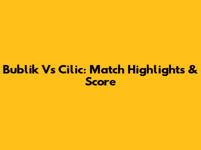 Bublik Vs Cilic: Match Highlights & Score